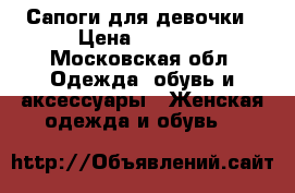 Сапоги для девочки › Цена ­ 1 500 - Московская обл. Одежда, обувь и аксессуары » Женская одежда и обувь   